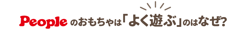Peopleのおもちゃは「よく遊ぶ」のはなぜ