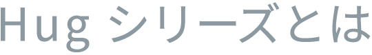 Hugシリーズとは