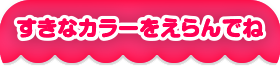すきなカラーをえらんでね