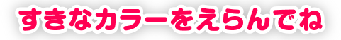 すきなカラーをえらんでね