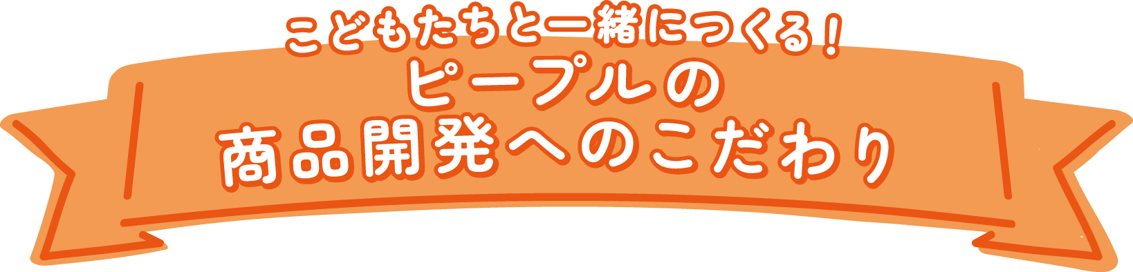 子どもたちと一緒に作る！ピープルの商品開発へのこだわり