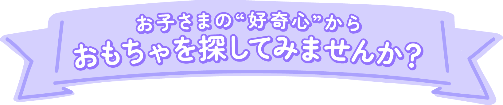 お子さまの好奇心から好奇心からおもちゃを探してみませんか？