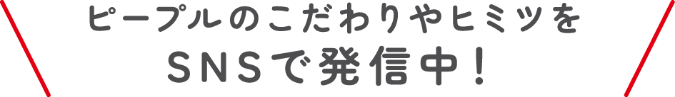 ピープルのこだわりやヒミツをSNSで発信中