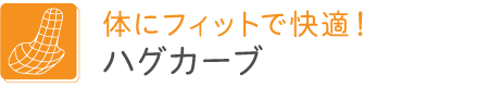 体にフィットで快適！ハグカーブ