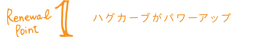 リニューアルポイント１ハグカーブがパワーアップ