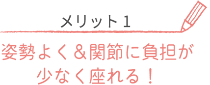 メリット１姿勢良く＆関節に負担が少なくすわれる