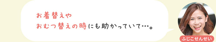 お着替えやおむつ替えの時にも助かっていて…。