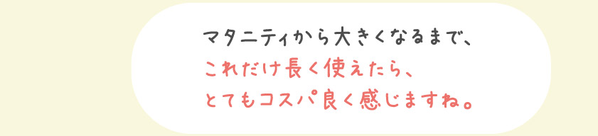 マタニティからおおきくなるまでコスパよく感じますね