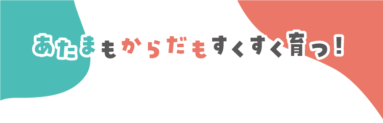 あたまもからだもすくすくそだつ