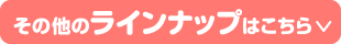 その他のラインナップはこちら