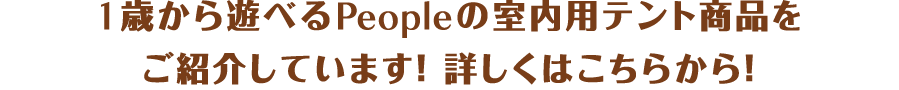 1歳から遊べるPeopleの室内用テント商品をご紹介しています！詳しくはこちらから